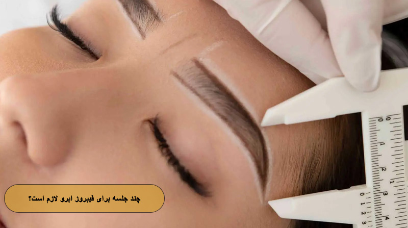 چند جلسه برای فیبروز ابرو لازم است؟