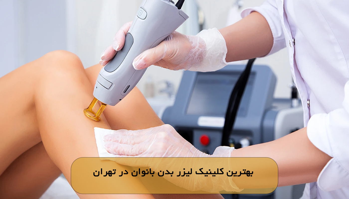 بهترین کلینیک لیزر بدن بانوان در تهران